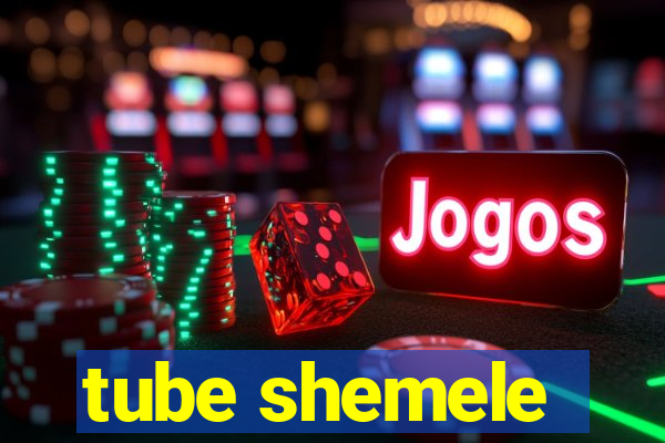 tube shemele